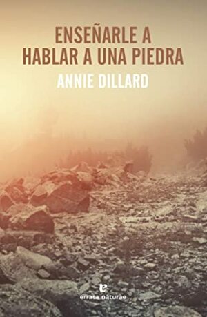 Enseñarle a hablar a una piedra by Annie Dillard