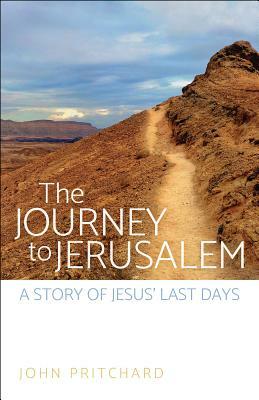 The Journey to Jerusalem: A Story of Jesus' Last Days by John Pritchard