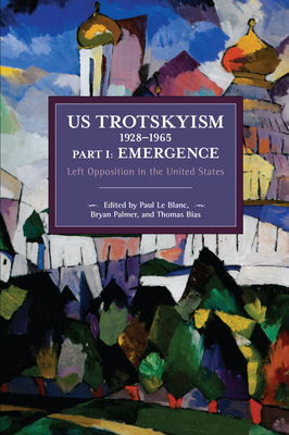 US Trotskyism 1928-1965 Part I: Emergence: Left Opposition in the United States. Dissident Marxism in the United States: Volume 2 by Bryan D. Palmer, Thomas Bias, Paul Le Blanc