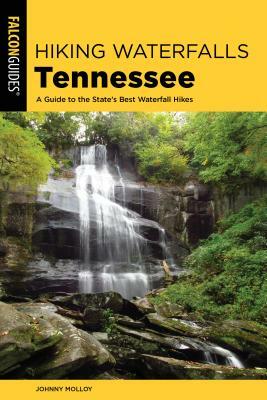 Hiking Waterfalls Tennessee: A Guide to the State's Best Waterfall Hikes by Johnny Molloy