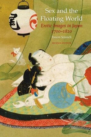 Sex and the Floating World: Erotic Images in Japan 1700-1820, Second Edition by Timon Screech