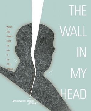 The Wall in My Head: Words and Images from the Fall of the Iron Curtain by Christhard Läpple, Dan Sociu, Milan Kundera, Maxim Trudolyubov, Stanislav Komárek, Keith Gessen, Dubravka Ugrešić, Vladimir Sorokin, Peter Schneider, Andrzej Stasiuk, Ryszard Kapuściński, Paweł Huelle, Uwe Tellkamp, Victor Pelevin, Mihály Kornis, Annett Groschner, David Zábranský, Words Without Borders, Irakli Josebashvili, Wladimir Kaminer, Stefan Heym, Dmitri Savitski, Masha Gessen, Judith Sollosy, Eugen Jebeleanu, Muharem Bazdulj, Dorota Masłowska, Durs Grünbein, Mircea Cărtărescu, Paul Wilson, Zbigniew Herbert, Péter Esterházy, Matthew Zapruder