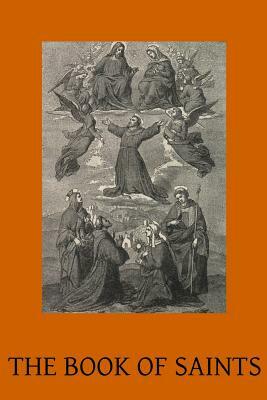 The Book of Saints: A Dictionary of Servants of God Canonised by the Catholic Church Extracted from the Roman & Other Martyrologies by Benedictine Monks