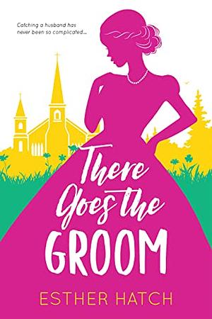 There Goes the Groom by Esther Hatch