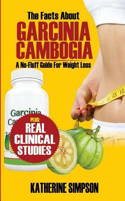 The Facts about Garcinia Cambogia: A No-Fluff Guide for Weight Loss by Katherine Simpson