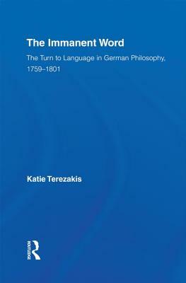 The Immanent Word: The Turn to Language in German Philosophy, 1759-1801 by Katie Terezakis