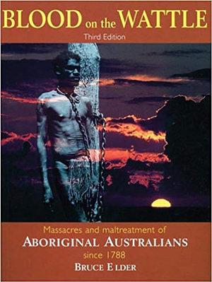 Blood on the Wattle: Massacres and Maltreatment of Aboriginal Australians since 1788. Third Edition by Bruce Elder