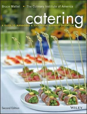 Catering: A Guide to Managing a Successful Business Operation by Bruce Mattel, The Culinary Institute of America (Cia)