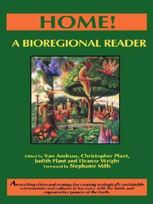 Home!: A Bioregional Reader by Judith Plant, Van Andruss, Eleanor Wright, Stephanie Mills, Christopher Plant