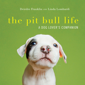 The Pit Bull Life: A Dog Lover's Companion by Deirdre Franklin, Linda Lombardi
