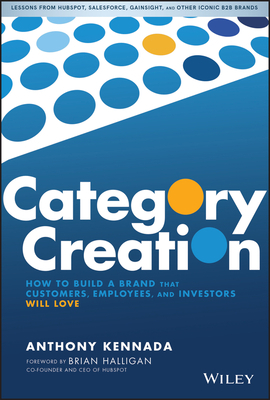 Category Creation: How to Build a Brand That Customers, Employees, and Investors Will Love by Anthony Kennada