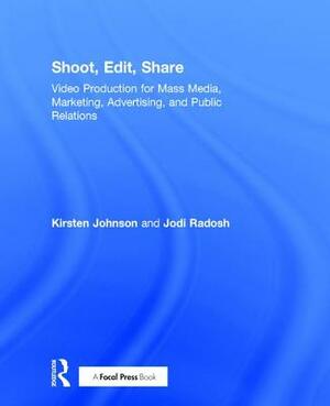 Shoot, Edit, Share: Video Production for Mass Media, Marketing, Advertising, and Public Relations by Jodi Radosh, Kirsten Johnson