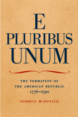 E Pluribus Unum: The Formation of the American Republic, 1776-1790 by Forrest McDonald