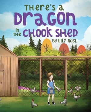 There's a Dragon in the Chook Shed by Lily Rose