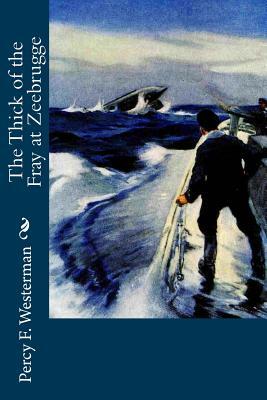 The Thick of the Fray at Zeebrugge by Percy F. Westerman