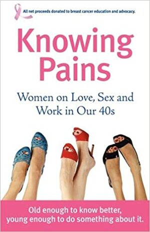 Knowing Pains: Women on Love, Sex and Work in Our 40s by Nancy Davis Kho, Molly Tracy Rosen, Vicki Larson, Therese Gilardi