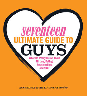 Seventeen Ultimate Guide to Guys: What He Thinks about Flirting, Dating, Relationships, and You! by Ann Shoket