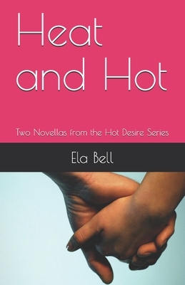 Heat and Hot: Two Novellas from the Hot Desire Series by Ela Bell