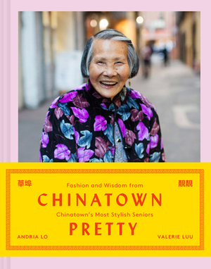 Chinatown Pretty: Fashion and Wisdom from Chinatown's Most Stylish Seniors by Valerie Luu, Andrea Lo