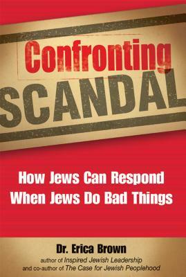 Confronting Scandal: How Jews Can Respond When Jews Do Bad Things by Erica Brown