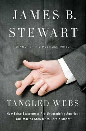 Tangled Webs: How False Statements are Undermining America: From Martha Stewart to Bernie Madoff by James B. Stewart