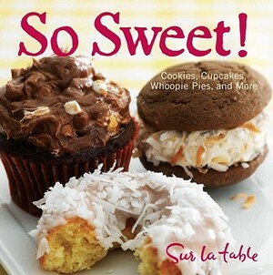 So Sweet!: Cookies, Cupcakes, Whoopie Pies, and More by Sur La Table