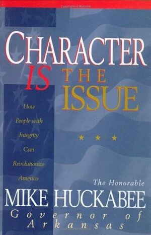 Character IS the Issue: How People with Integrity Can Revolutionize America by John Perry, Mike Huckabee