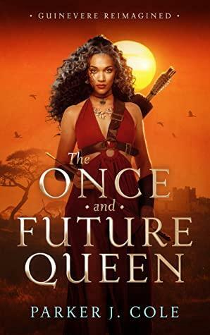 The Once and Future Queen: Guinevere Reimagined by Parker J. Cole