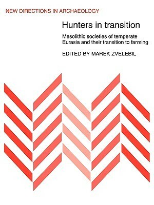 Hunters in Transition: Mesolithic Societies of Temperate Eurasia and Their Transition to Farming by Marek Zvelebil