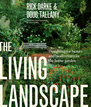 The Living Landscape: Designing for Beauty and Biodiversity in the Home Garden by Douglas W. Tallamy, Rick Darke