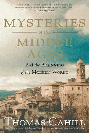 Mysteries of the Middle Ages: The Rise of Feminism, Science, and Art from the Cults of Catholic Europe by Thomas Cahill