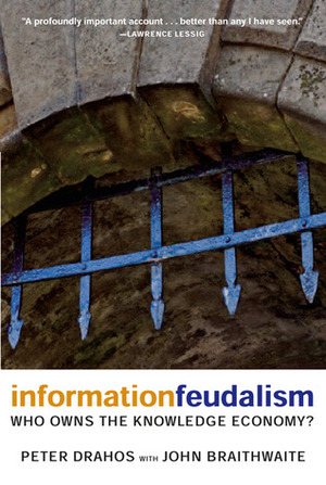Information Feudalism: Who Owns the Knowledge Economy? by John Braithwaite, Peter Drahos