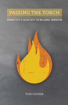 Passing the Torch: Sharing Faith & Values with the Millennial Generation by Tom Couser