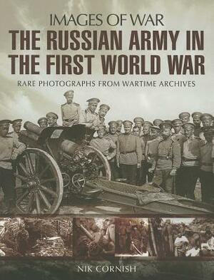 The Russian Army in the First World War: Rare Photographs from Wartime Archives by Nik Cornish