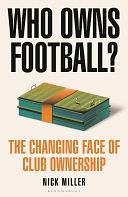 Who Owns Football?: The Changing Face of Club Ownership by Nick Miller