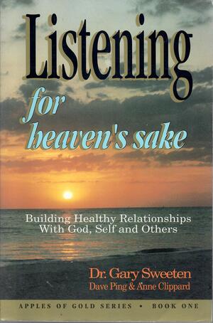 Listening for Heaven's Sake: Building Healthy Relationships with God, Self, and Others by Anne Clippard, Gary Sweeten, Gary Sweeten, Dave Ping