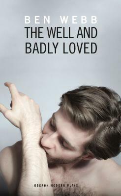The Well & Badly Loved: A Queer Trilogy by Ben Webb