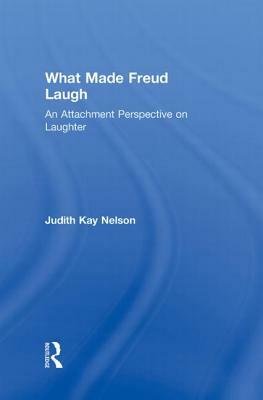 What Made Freud Laugh: An Attachment Perspective on Laughter by Judith Kay Nelson