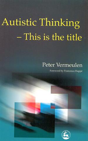 Autistic Thinking – This is the title by Peter Vermeulen