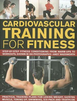 Cardiovascular Training for Fitness: Step-By-Step Conditioning from Warm-Ups to Workouts, Shown in 390 Photographs by Andy Wadsworth