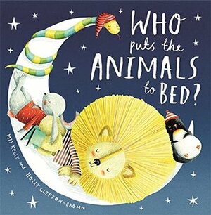 Who Puts the Animals to Bed? by Holly Clifton Brown, Mij Kelly