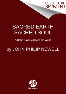 Sacred Earth, Sacred Soul: The Celtic Art of Reawakening to the Sacred by John Philip Newell