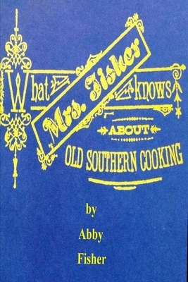 What Mrs. Fisher Knows About Old Southern Cooking by Abby Fisher