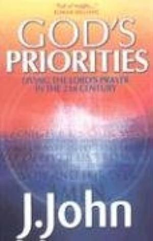 God's Priorities: Living the Lords Prayer in the 21st Century by J. John