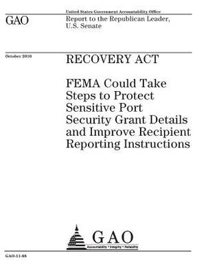 Recovery Act: FEMA could take steps to protect sensitive port security grant details and improve recipient reporting instructions: r by U. S. Government Accountability Office