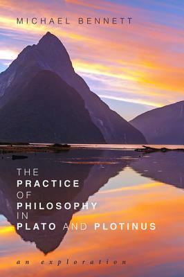 The Practice of Philosophy in Plato and Plotinus by Michael Bennett