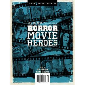 Rue Morgue Magazine's Horror Movie Heroes by April Snellings, Dave Alexander