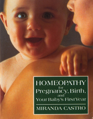 Homeopathy for Pregnancy, Birth, and Your Baby's First Year by Miranda Castro