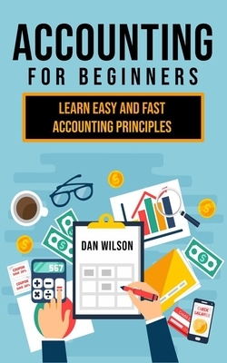 Accounting for Beginners: Learn easy and fast Accounting Principles by Dan Wilson