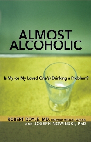 Almost Alcoholic: Is My (or My Loved One's) Drinking a Problem? by Joseph Nowinski, Robert Doyle